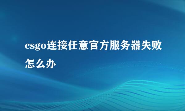 csgo连接任意官方服务器失败怎么办