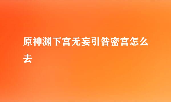 原神渊下宫无妄引咎密宫怎么去