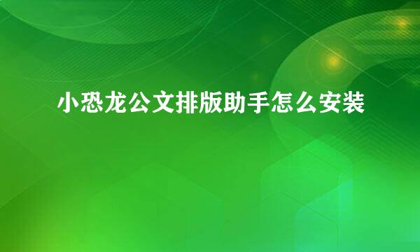 小恐龙公文排版助手怎么安装
