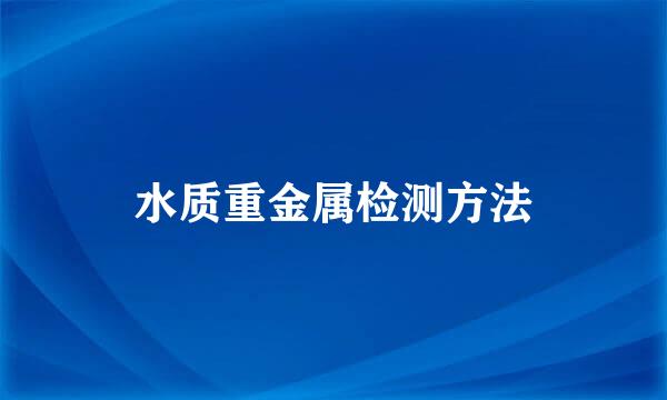 水质重金属检测方法