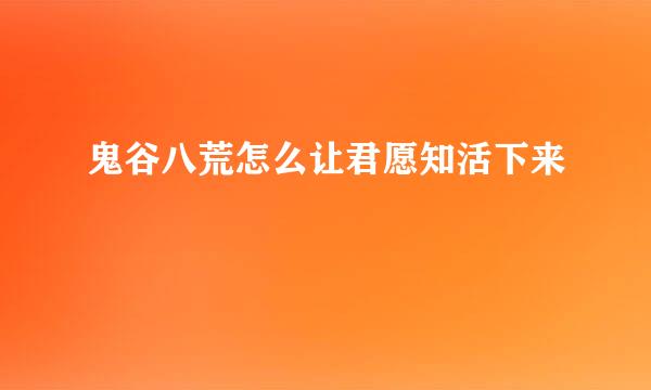 鬼谷八荒怎么让君愿知活下来