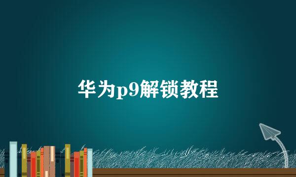 华为p9解锁教程