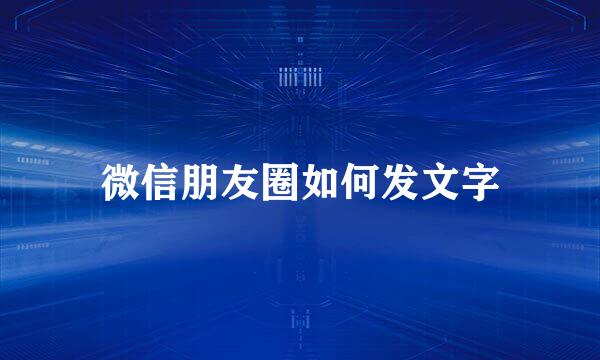 微信朋友圈如何发文字