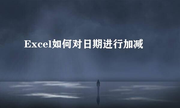 Excel如何对日期进行加减