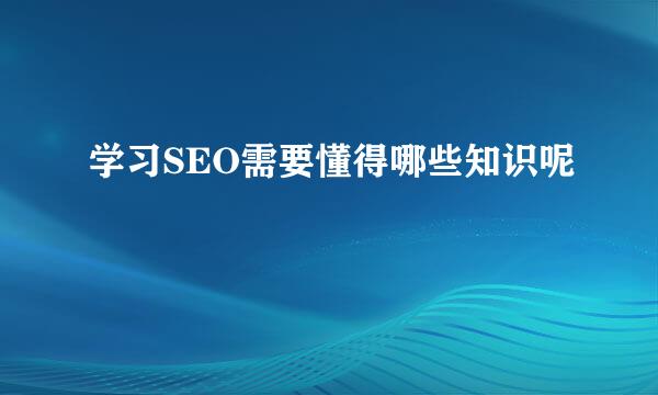 学习SEO需要懂得哪些知识呢