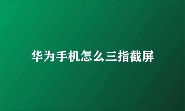 华为手机怎么三指截屏