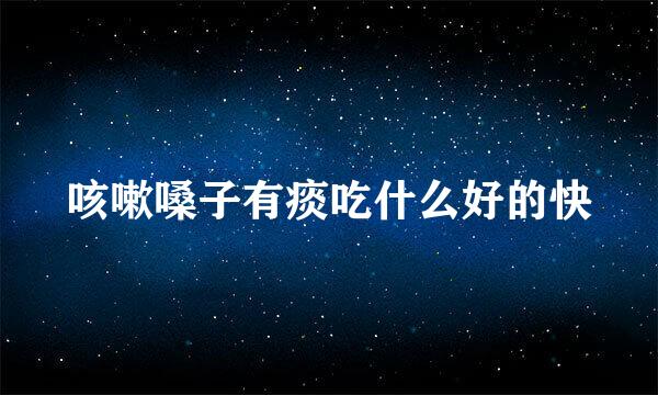 咳嗽嗓子有痰吃什么好的快