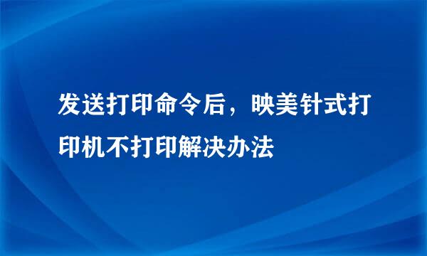 发送打印命令后，映美针式打印机不打印解决办法