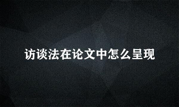 访谈法在论文中怎么呈现