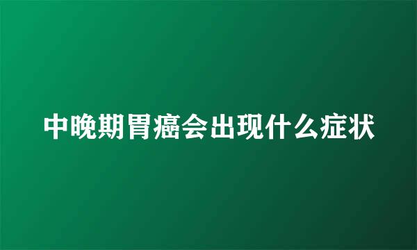 中晚期胃癌会出现什么症状