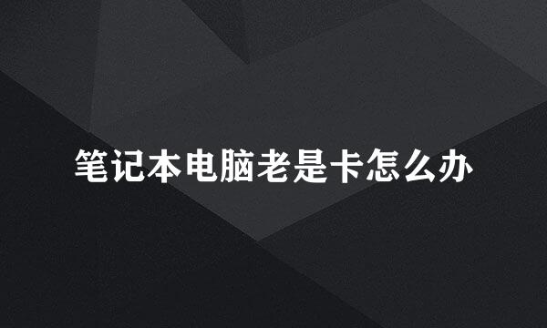 笔记本电脑老是卡怎么办