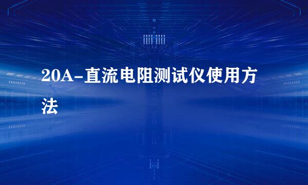 20A-直流电阻测试仪使用方法