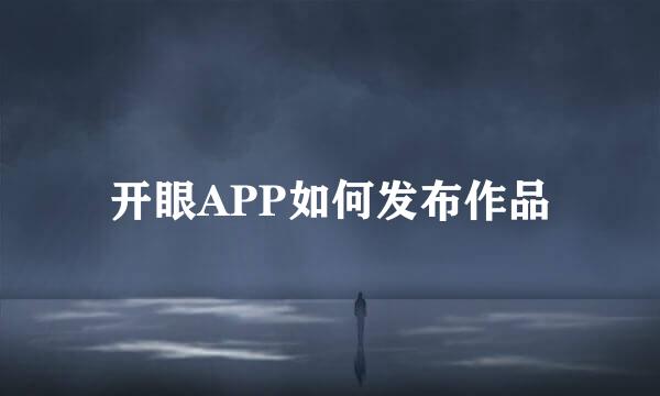 开眼APP如何发布作品