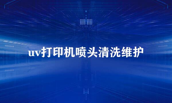 uv打印机喷头清洗维护