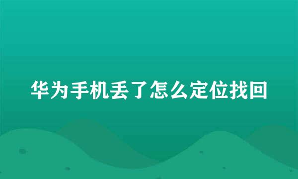 华为手机丢了怎么定位找回