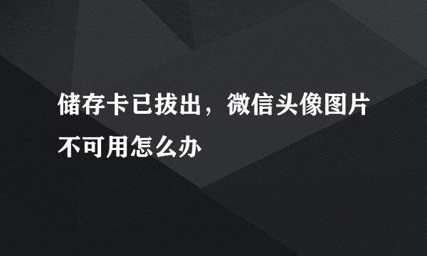 储存卡已拔出，微信头像图片不可用怎么办