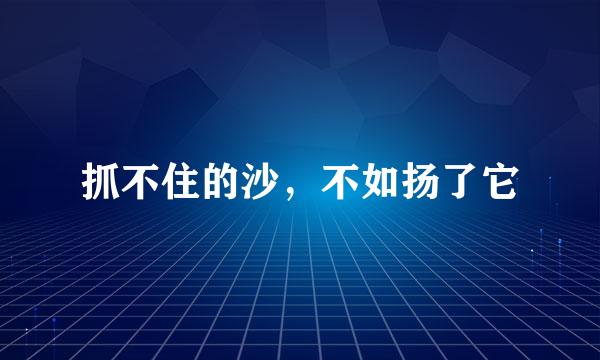 抓不住的沙，不如扬了它