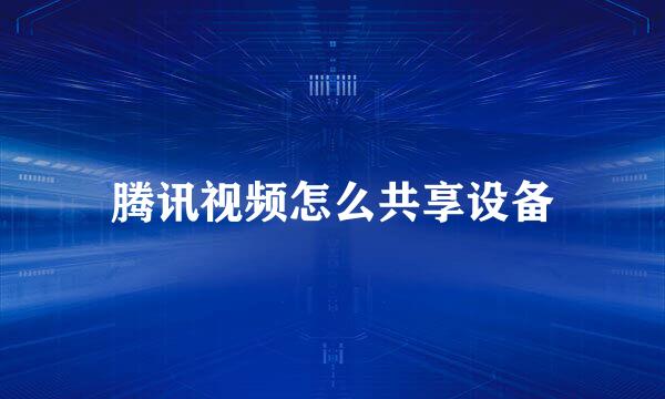腾讯视频怎么共享设备