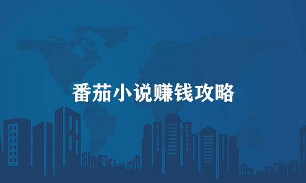 番茄小说赚钱攻略