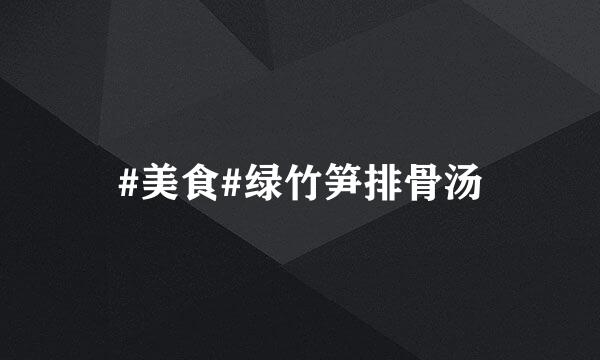 #美食#绿竹笋排骨汤