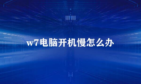 w7电脑开机慢怎么办