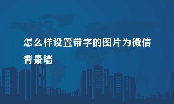 怎么样设置带字的图片为微信背景墙