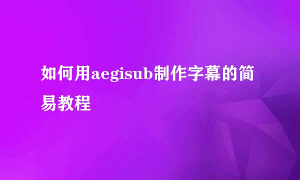 如何用aegisub制作字幕的简易教程