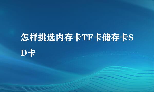 怎样挑选内存卡TF卡储存卡SD卡