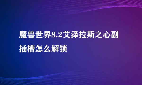 魔兽世界8.2艾泽拉斯之心副插槽怎么解锁