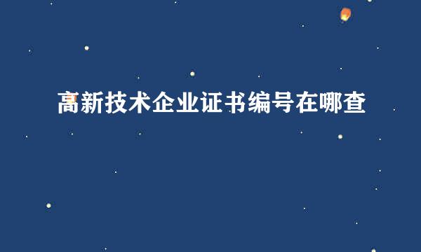 高新技术企业证书编号在哪查