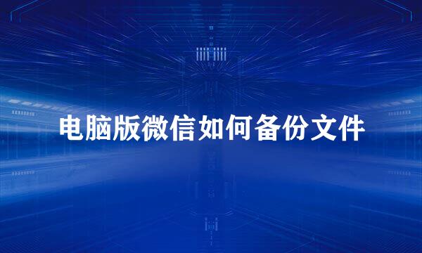 电脑版微信如何备份文件