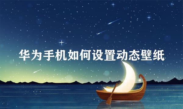 华为手机如何设置动态壁纸