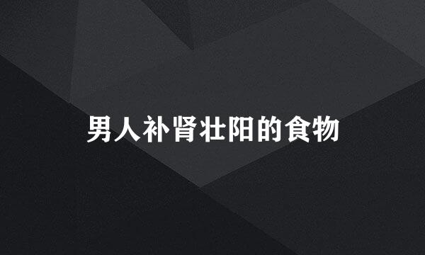 男人补肾壮阳的食物