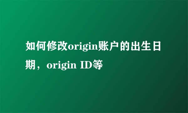 如何修改origin账户的出生日期，origin ID等
