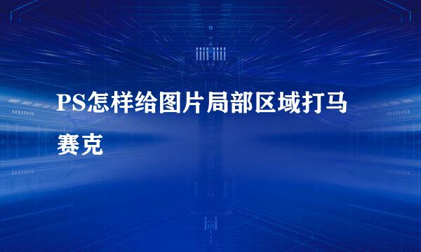 PS怎样给图片局部区域打马赛克