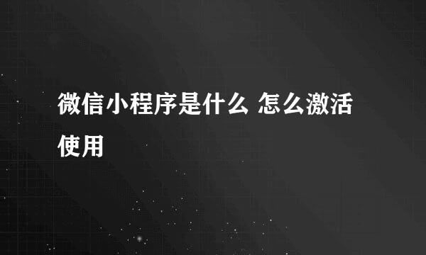 微信小程序是什么 怎么激活使用