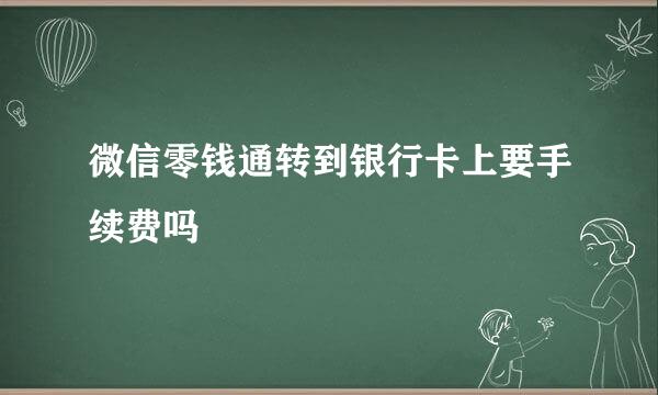 微信零钱通转到银行卡上要手续费吗