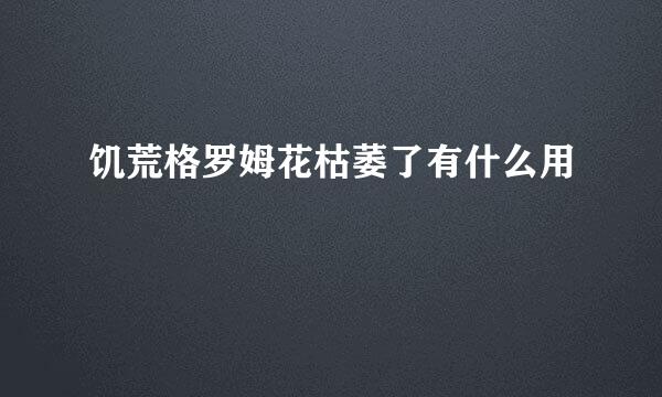 饥荒格罗姆花枯萎了有什么用
