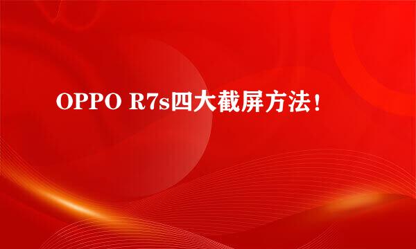 OPPO R7s四大截屏方法！