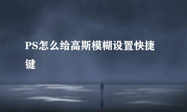 PS怎么给高斯模糊设置快捷键