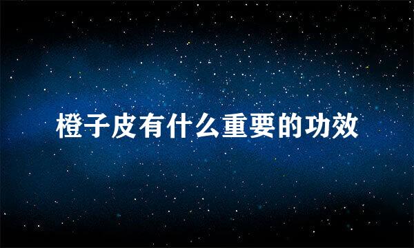 橙子皮有什么重要的功效