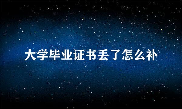 大学毕业证书丢了怎么补