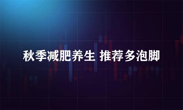 秋季减肥养生 推荐多泡脚