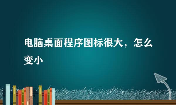 电脑桌面程序图标很大，怎么变小