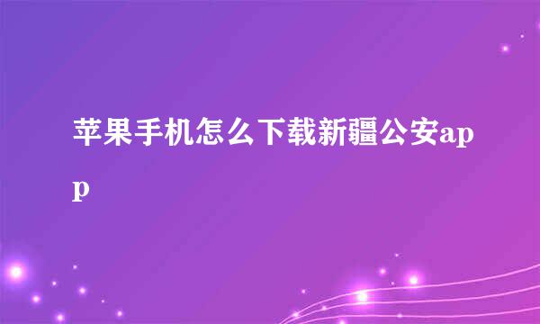 苹果手机怎么下载新疆公安app