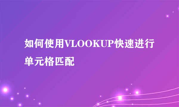 如何使用VLOOKUP快速进行单元格匹配