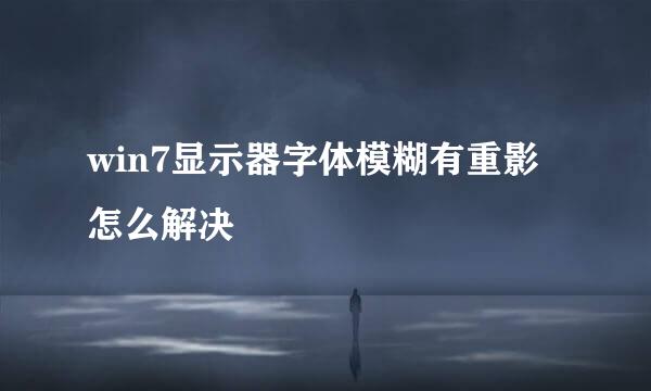 win7显示器字体模糊有重影怎么解决