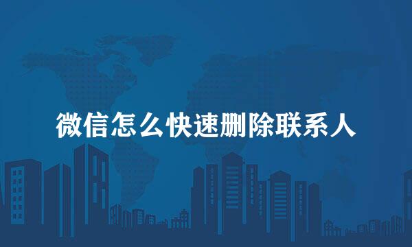 微信怎么快速删除联系人