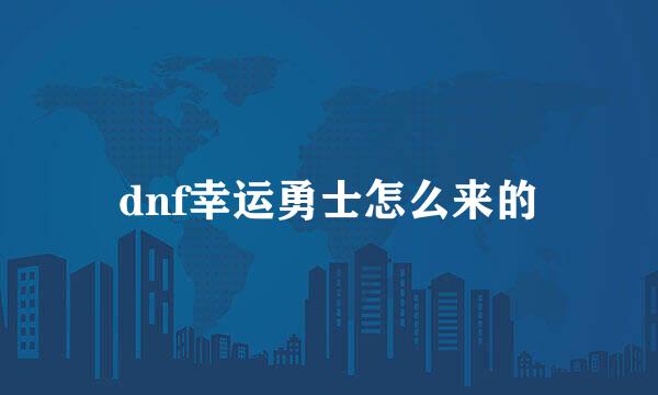 dnf幸运勇士怎么来的