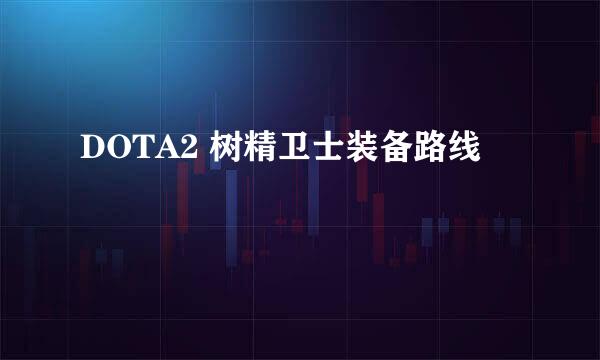 DOTA2 树精卫士装备路线